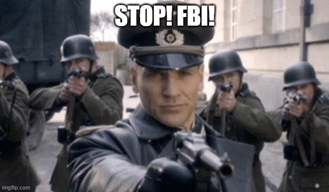 fuhrer's best imitators | STOP! FBI! | image tagged in gestapo | made w/ Imgflip meme maker