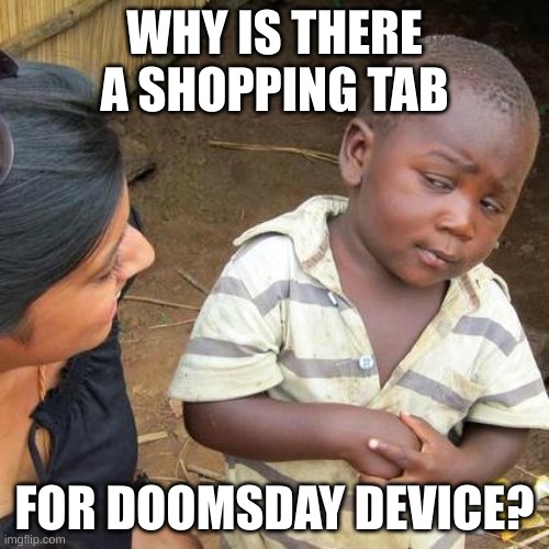 Third World Skeptical Kid Meme | WHY IS THERE A SHOPPING TAB; FOR DOOMSDAY DEVICE? | image tagged in memes,third world skeptical kid | made w/ Imgflip meme maker