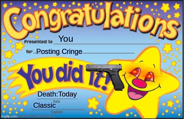 you posted cringe | You; Posting Cringe; Death:Today; Classic | image tagged in memes,happy star congratulations,cringe | made w/ Imgflip meme maker