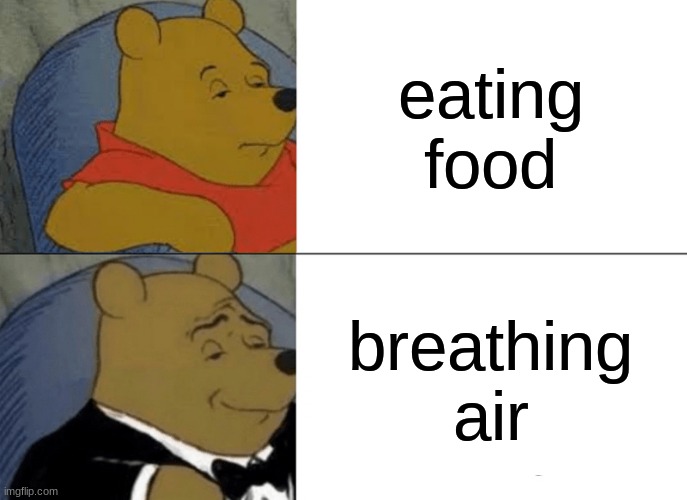 Tuxedo Winnie The Pooh Meme | eating food; breathing air | image tagged in memes,tuxedo winnie the pooh | made w/ Imgflip meme maker