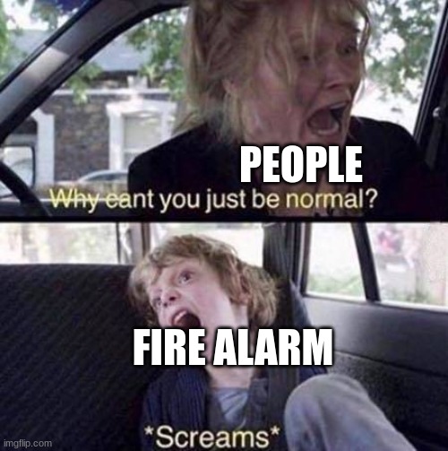 Why Can't You Just Be Normal | PEOPLE FIRE ALARM | image tagged in why can't you just be normal | made w/ Imgflip meme maker