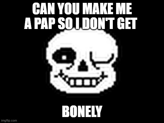 Sans The Memy Skeleton | CAN YOU MAKE ME A PAP SO I DON'T GET BONELY | image tagged in sans the memy skeleton | made w/ Imgflip meme maker