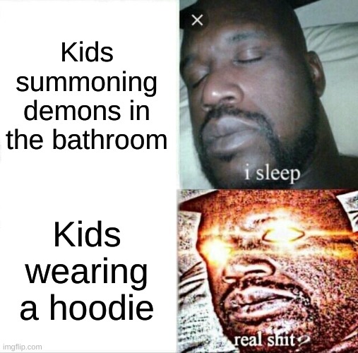 Sleeping Shaq | Kids summoning demons in the bathroom; Kids wearing a hoodie | image tagged in memes,sleeping shaq | made w/ Imgflip meme maker