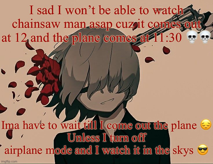 Avogado6 depression | I sad I won’t be able to watch chainsaw man asap cuz it comes out at 12 and the plane comes at 11:30 💀💀; Ima have to wait till I come out the plane 😔
Unless I turn off airplane mode and I watch it in the skys 😎 | image tagged in avogado6 depression | made w/ Imgflip meme maker