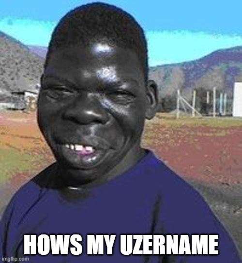 . | HOWS MY UZERNAME | made w/ Imgflip meme maker