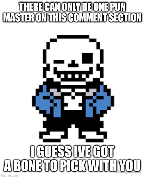 Sans Pun Wink | THERE CAN ONLY BE ONE PUN MASTER ON THIS COMMENT SECTION I GUESS IVE GOT A BONE TO PICK WITH YOU | image tagged in sans pun wink | made w/ Imgflip meme maker
