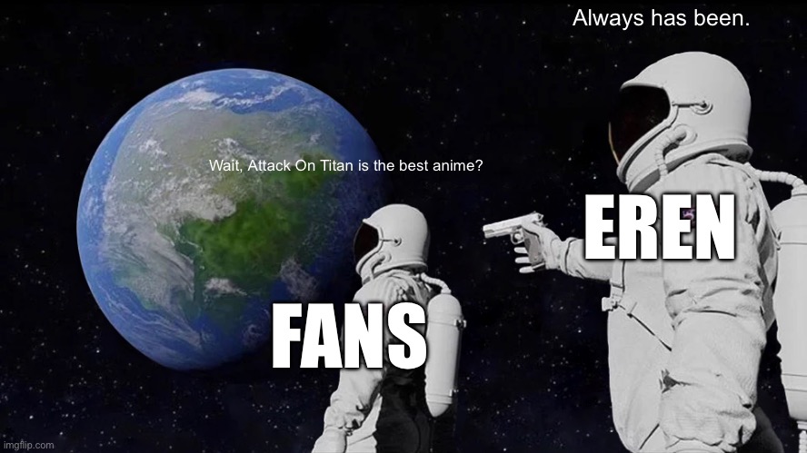 Always Has Been Meme | Always has been. EREN; Wait, Attack On Titan is the best anime? FANS | image tagged in memes,always has been | made w/ Imgflip meme maker