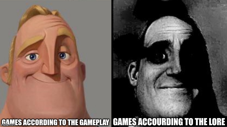 this 100% true | GAMES ACCOURDING TO THE LORE; GAMES ACCORDING TO THE GAMEPLAY | image tagged in traumatized mr incredible | made w/ Imgflip meme maker