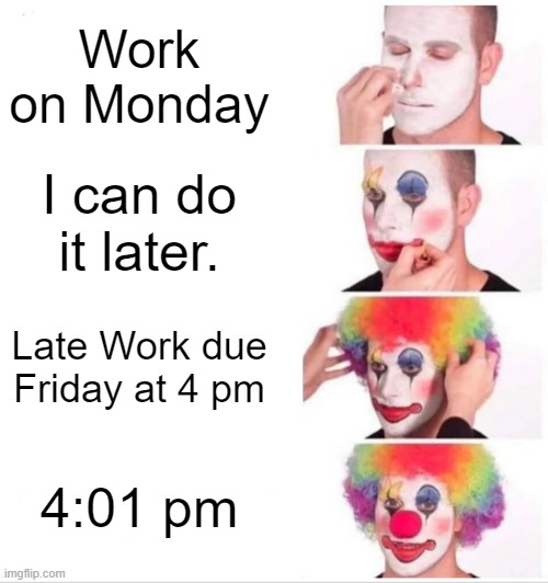 Clown Applying Makeup Meme | Work on Monday; I can do it later. Late Work due Friday at 4 pm; 4:01 pm | image tagged in memes,clown applying makeup | made w/ Imgflip meme maker