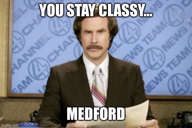 Ron Burgundy Meme | YOU STAY CLASSY…; MEDFORD | image tagged in memes,ron burgundy | made w/ Imgflip meme maker