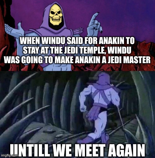 he man skeleton advices | WHEN WINDU SAID FOR ANAKIN TO STAY AT THE JEDI TEMPLE, WINDU WAS GOING TO MAKE ANAKIN A JEDI MASTER; UNTILL WE MEET AGAIN | image tagged in he man skeleton advices | made w/ Imgflip meme maker