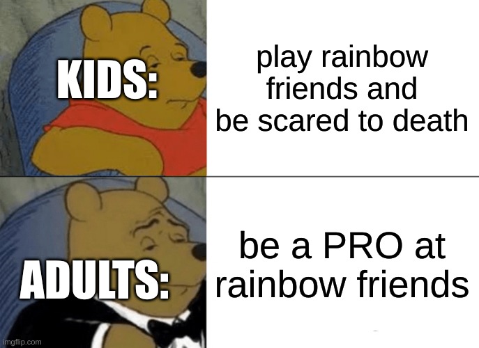 rainbow friends: noob vs pro | play rainbow friends and be scared to death; KIDS:; be a PRO at rainbow friends; ADULTS: | image tagged in memes,tuxedo winnie the pooh | made w/ Imgflip meme maker