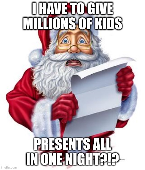 stressed santa | I HAVE TO GIVE MILLIONS OF KIDS; PRESENTS ALL IN ONE NIGHT?!? | image tagged in scared santa | made w/ Imgflip meme maker