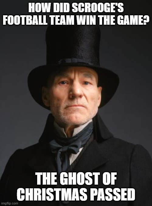 Scrooge | HOW DID SCROOGE'S FOOTBALL TEAM WIN THE GAME? THE GHOST OF CHRISTMAS PASSED | image tagged in scrooge | made w/ Imgflip meme maker