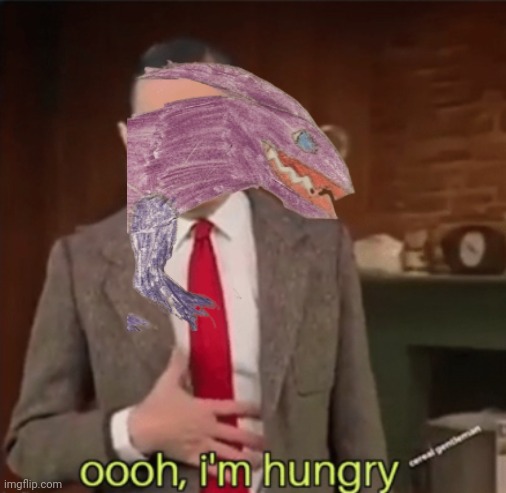 Ooh, I'm hungry | image tagged in ooh i'm hungry | made w/ Imgflip meme maker