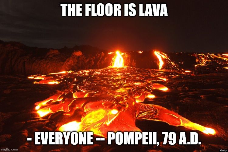 Pompeii Everyone The Floor Is Lava | THE FLOOR IS LAVA; - EVERYONE -- POMPEII, 79 A.D. | image tagged in lava flow | made w/ Imgflip meme maker