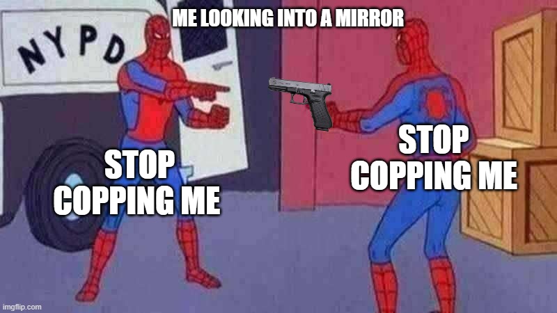spiderman pointing at spiderman | ME LOOKING INTO A MIRROR; STOP COPPING ME; STOP COPPING ME | image tagged in spiderman pointing at spiderman | made w/ Imgflip meme maker