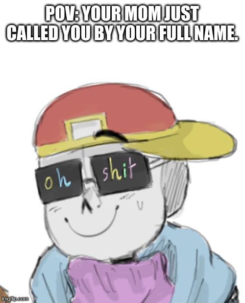 Fresh Sans Oh Shit | POV: YOUR MOM JUST CALLED YOU BY YOUR FULL NAME. | image tagged in fresh sans oh shit | made w/ Imgflip meme maker