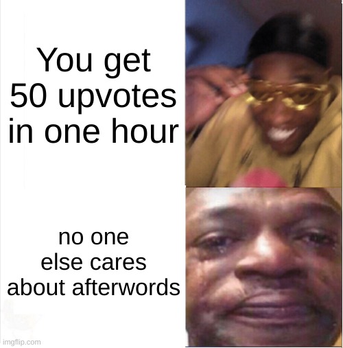 Happy Sad | You get 50 upvotes in one hour; no one else cares about afterwords | image tagged in happy sad | made w/ Imgflip meme maker
