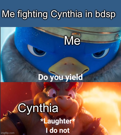Do you yield? | Me fighting Cynthia in bdsp; Me; Cynthia | image tagged in do you yield,pokemon,hard,seriously | made w/ Imgflip meme maker
