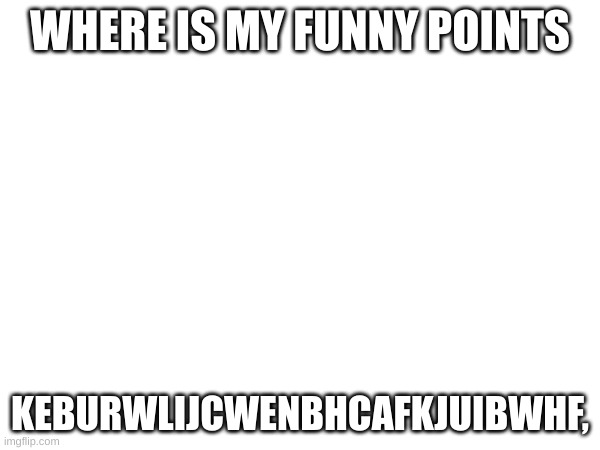 /j | WHERE IS MY FUNNY POINTS; KEBURWLIJCWENBHCAFKJUIBWHF, | image tagged in joke | made w/ Imgflip meme maker