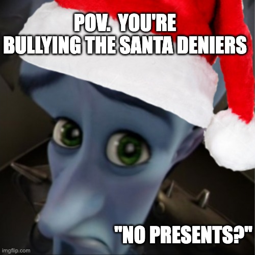 No Presents? | POV.  YOU'RE BULLYING THE SANTA DENIERS; "NO PRESENTS?" | image tagged in no bitches,christmas,santa | made w/ Imgflip meme maker