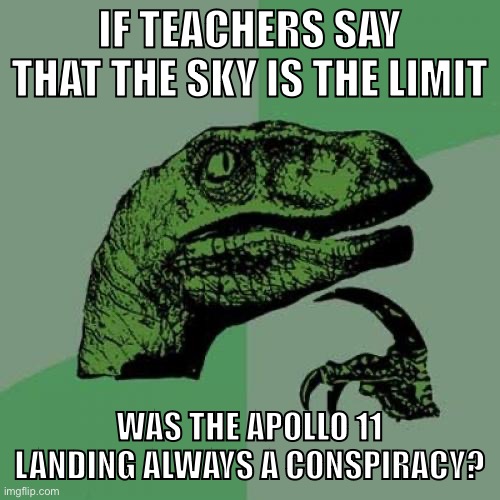 :o | IF TEACHERS SAY THAT THE SKY IS THE LIMIT; WAS THE APOLLO 11 LANDING ALWAYS A CONSPIRACY? | image tagged in memes,philosoraptor | made w/ Imgflip meme maker