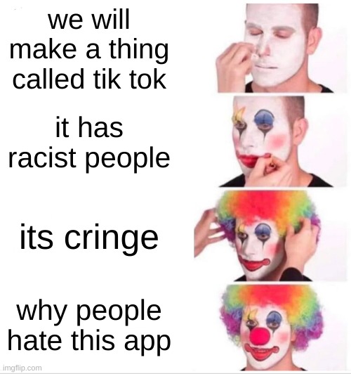 so true | we will make a thing called tik tok; it has racist people; its cringe; why people hate this app | image tagged in memes,clown applying makeup | made w/ Imgflip meme maker