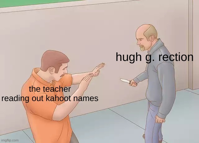 whole class bursts out in laughter | hugh g. rection; the teacher reading out kahoot names | image tagged in man about to stab another with a knife | made w/ Imgflip meme maker
