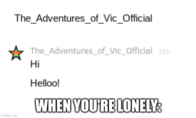 I can memechat myself? | WHEN YOU'RE LONELY: | image tagged in fun,oh wow are you actually reading these tags,thanks buddy | made w/ Imgflip meme maker