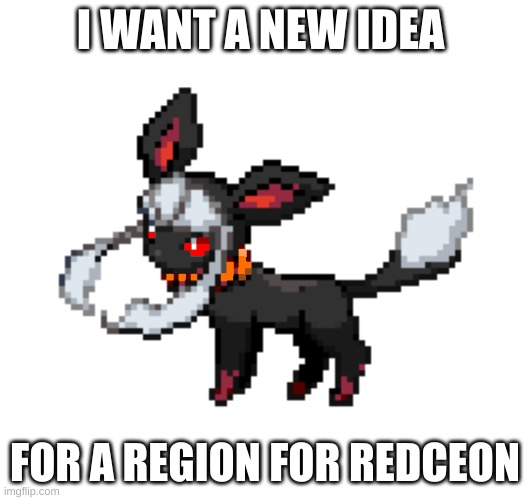 E | I WANT A NEW IDEA; FOR A REGION FOR REDCEON | image tagged in redceon | made w/ Imgflip meme maker