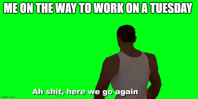 ME ON THE WAY TO WORK ON A TUESDAY | image tagged in will smith | made w/ Imgflip meme maker