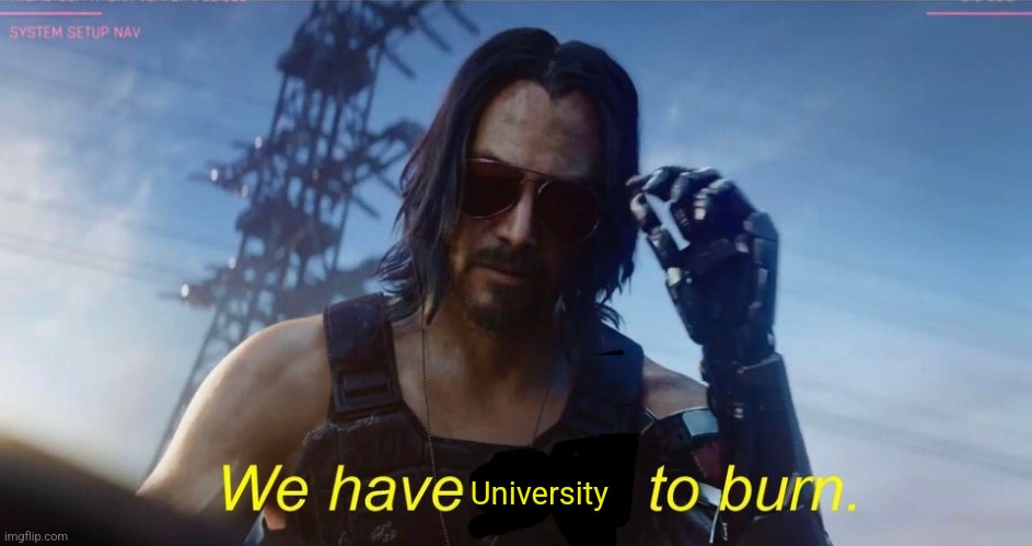 We have a city to burn | University | image tagged in we have a city to burn | made w/ Imgflip meme maker