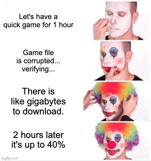 Me at 2AM, can't sleep | Let's have a quick game for 1 hour; Game file is corrupted... verifying... There is like gigabytes to download. 2 hours later it's up to 40% | image tagged in memes,clown applying makeup,gaming,2am,sleep,corrupted | made w/ Imgflip meme maker