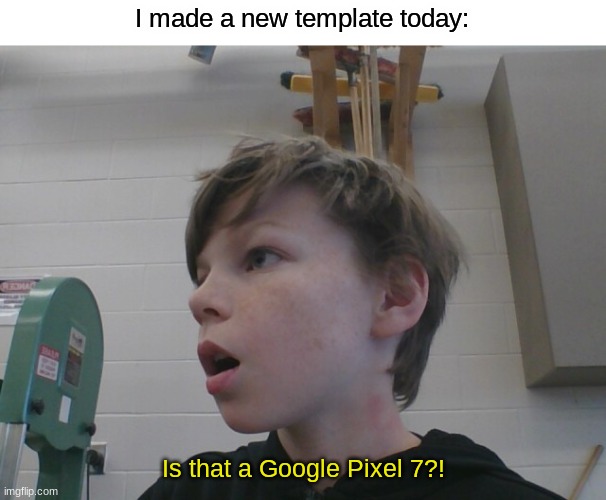 I made a new template! | I made a new template today:; Is that a Google Pixel 7?! | image tagged in new template,google,pixel,7 | made w/ Imgflip meme maker