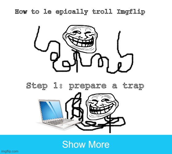 show more | How to le epically troll Imgflip; Step 1: prepare a trap | image tagged in show more | made w/ Imgflip meme maker