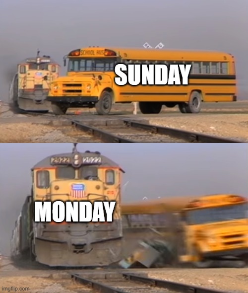 on monday | SUNDAY; MONDAY | image tagged in a train hitting a school bus | made w/ Imgflip meme maker