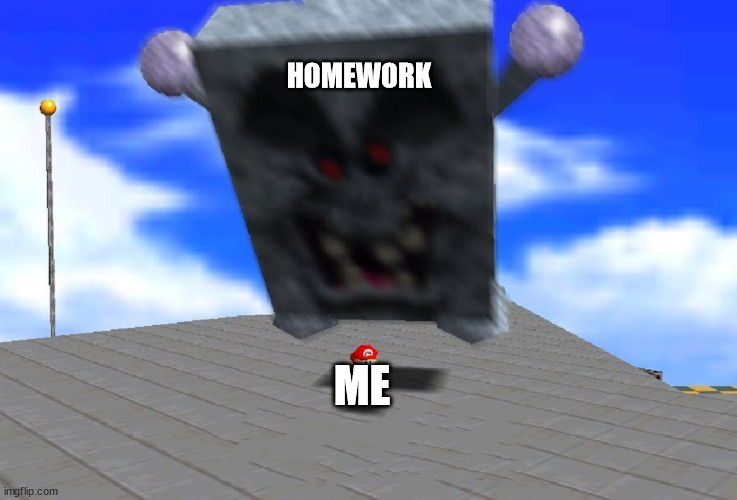 MARIO 64 | HOMEWORK; ME | image tagged in mario 64 | made w/ Imgflip meme maker