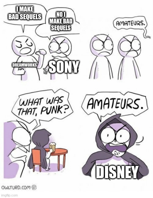 Amateurs | I MAKE BAD SEQUELS; NO I MAKE BAD SEQUELS; DREAMWORKS; SONY; DISNEY | image tagged in amateurs | made w/ Imgflip meme maker