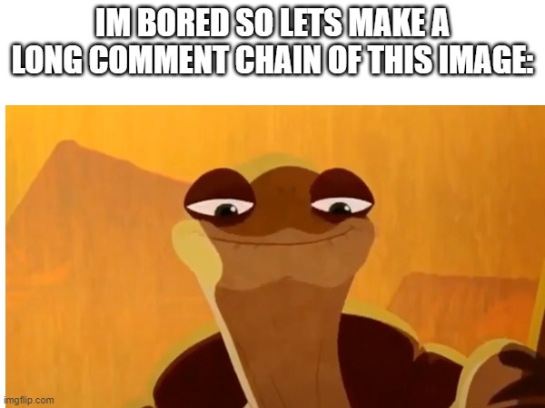 lets make a long chain of oogway because I’m bored | IM BORED SO LETS MAKE A LONG COMMENT CHAIN OF THIS IMAGE: | image tagged in cartoon | made w/ Imgflip meme maker