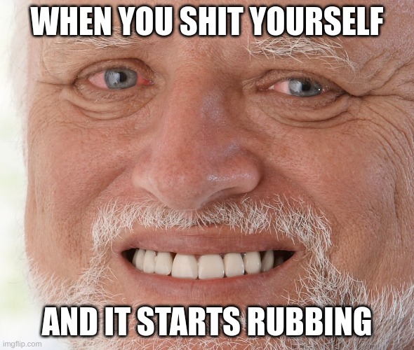 Hide the Pain Harold | WHEN YOU SHIT YOURSELF; AND IT STARTS RUBBING | image tagged in hide the pain harold | made w/ Imgflip meme maker