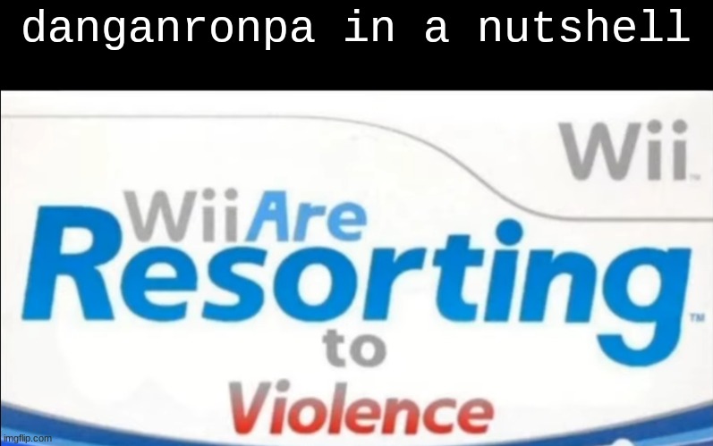 Wii are resorting to violence | danganronpa in a nutshell | image tagged in wii are resorting to violence,danganronpa,memes,oh wow are you actually reading these tags | made w/ Imgflip meme maker