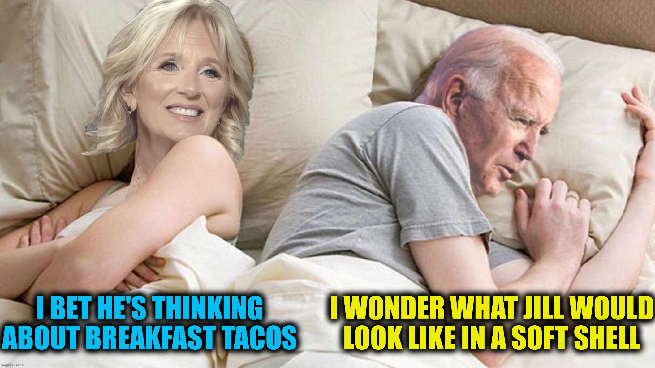 I BET HE'S THINKING ABOUT BREAKFAST TACOS I WONDER WHAT JILL WOULD LOOK LIKE IN A SOFT SHELL | made w/ Imgflip meme maker