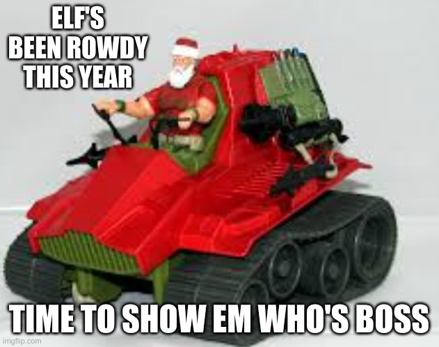 Santa why | ELF'S BEEN ROWDY THIS YEAR; TIME TO SHOW EM WHO'S BOSS | image tagged in santa,bad santa,tank,elf | made w/ Imgflip meme maker