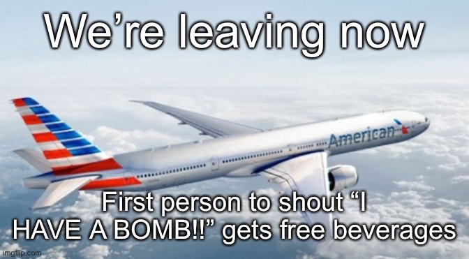 American Airlines Jet | We’re leaving now; First person to shout “I HAVE A BOMB!!” gets free beverages | image tagged in american airlines jet | made w/ Imgflip meme maker