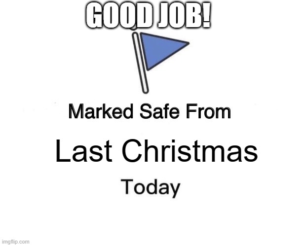 Marked Safe From Meme | GOOD JOB! Last Christmas | image tagged in memes,marked safe from | made w/ Imgflip meme maker