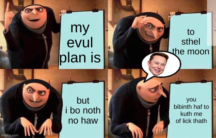 Gru's Plan | my evul plan is; to sthel the moon; but i bo noth no haw; you bibinth haf to kuth me of lick thath | image tagged in memes,gru's plan | made w/ Imgflip meme maker