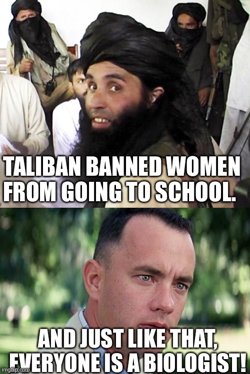 Biology | TALIBAN BANNED WOMEN FROM GOING TO SCHOOL. AND JUST LIKE THAT, EVERYONE IS A BIOLOGIST! | image tagged in taliban,memes,and just like that | made w/ Imgflip meme maker