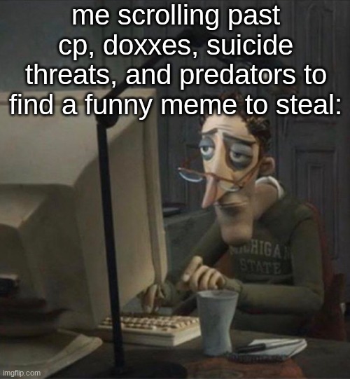 sadness |  me scrolling past cp, doxxes, suicide threats, and predators to find a funny meme to steal: | image tagged in tired dad at computer,memes,dark humor | made w/ Imgflip meme maker