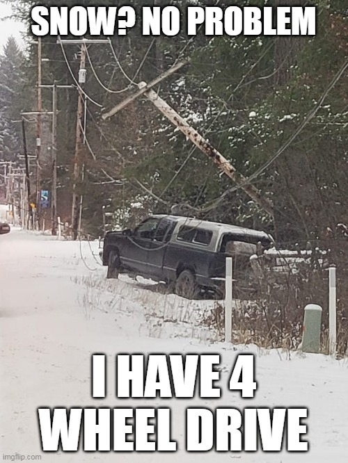 4 Wheel Drive | SNOW? NO PROBLEM; I HAVE 4 WHEEL DRIVE | image tagged in trucks,snow,accident,dumbasses | made w/ Imgflip meme maker